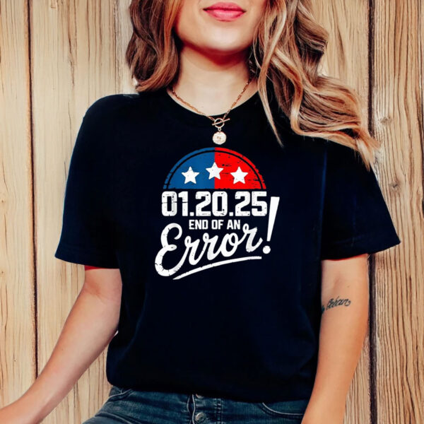 End of an Error Design January 20 2025 Inauguration Trump T-Shirt