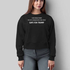 Official I Love Donald Trump You Got A Problem With That, Bitch Gays For Trump Shirt