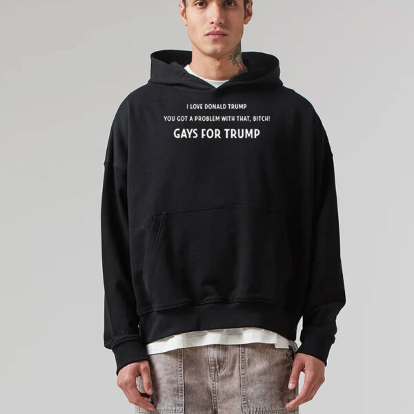 Official I Love Donald Trump You Got A Problem With That, Bitch Gays For Trump Shirt