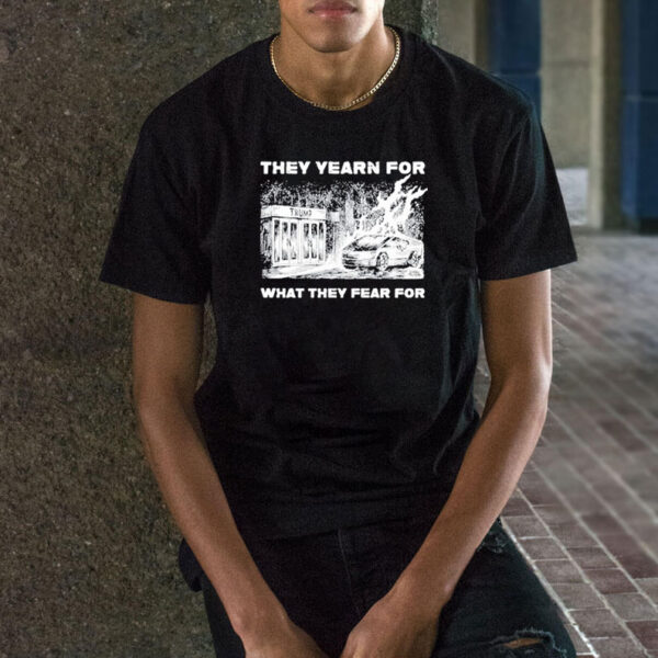 Trump They Yearn For What They Fear For T-Shirt